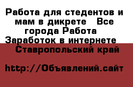 Работа для стедентов и мам в дикрете - Все города Работа » Заработок в интернете   . Ставропольский край